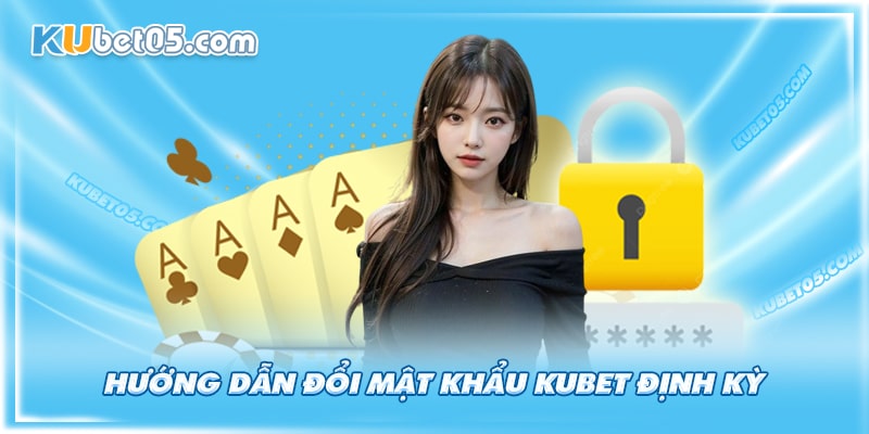 Nên đổi mật khẩu Kubet định kỳ để đảm bảo an toàn cho người chơi