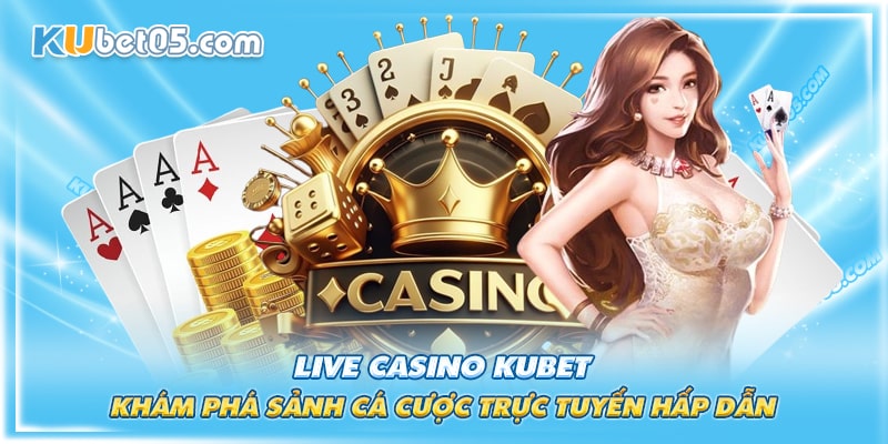Khám Phá Sảnh Cá Cược Live Casino Kubet Hấp Dẫn