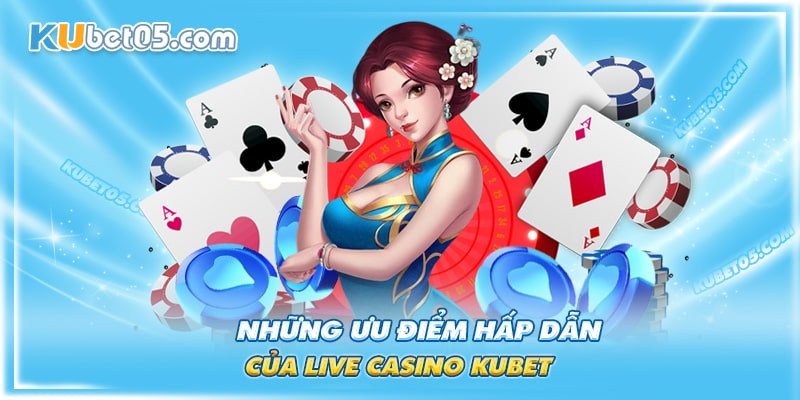 Điểm qua một số ưu điểm hấp dẫn của live casino Kubet